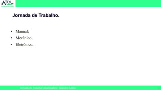 11
• Manual;
• Mecânico;
• Eletrônico;
Jornada de Trabalho.
Jornada de Trabalho: Atualizações | Leandro Eulálio
 