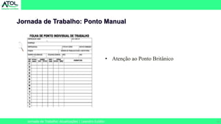 12
Jornada de Trabalho: Ponto Manual
Jornada de Trabalho: Atualizações | Leandro Eulálio
• Atenção ao Ponto Britânico
 