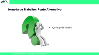 25
Jornada de Trabalho: Ponto Alternativo
Jornada de Trabalho: Atualizações | Leandro Eulálio
• Quem pode adotar?
 