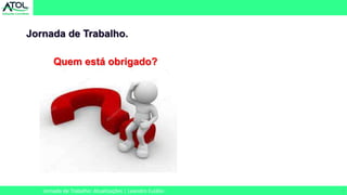 7
Jornada de Trabalho.
Jornada de Trabalho: Atualizações | Leandro Eulálio
Quem está obrigado?
 