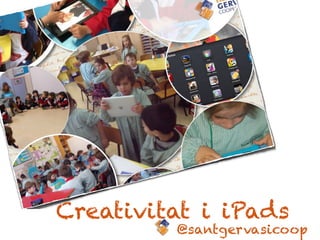 Creativitat i iPads 
@santgervasicoop 
 