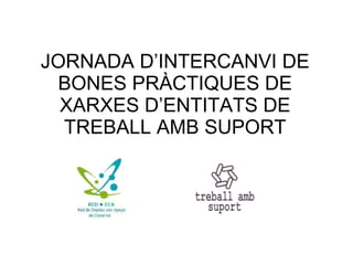 JORNADA D’INTERCANVI DE BONES PRÀCTIQUES DE XARXES D’ENTITATS DE TREBALL AMB SUPORT 