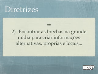 **
2) Encontrar as brechas na grande
mídia para criar informações
alternativas, próprias e locais...
 