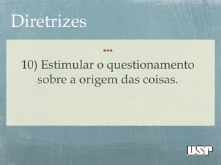 ***
10) Estimular o questionamento
sobre a origem das coisas.
 