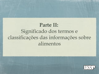 Parte II:
Significado dos termos e
classificações das informações sobre
alimentos
 