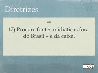 **
17) Procure fontes midiáticas fora
do Brasil – e da caixa.
 