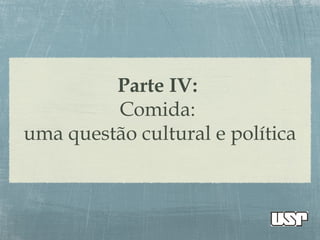 Parte IV:
Comida:
uma questão cultural e política
 