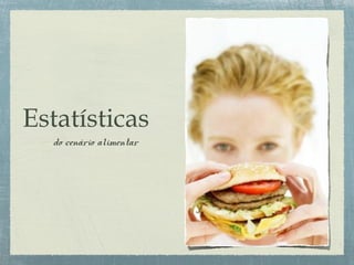 Estatísticas
do cenário alimentar
 