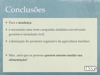 Para a mudança:
é necessário uma forte campanha midiática envolvendo
governo e sociedade civil;
valorização do produtor regional e da agricultura familiar;
Mas...será que as pessoas querem mesmo mudar sua
alimentação?
 