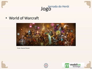 • World of Warcraft
Jogo
14
Jornada do Herói
Fonte: Arquivo Pessoal
 