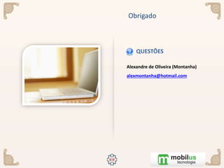 Alexandre de Oliveira (Montanha)
alexmontanha@hotmail.com
QUESTÕES
Obrigado
 
