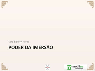 PODER DA IMERSÃO
Lore & Story Telling
4
 