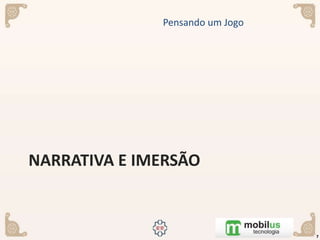 NARRATIVA E IMERSÃO
Pensando um Jogo
7
 
