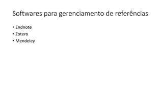 Softwares para gerenciamento de referências
• Endnote
• Zotero
• Mendeley
 