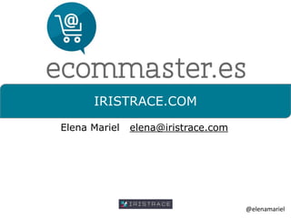 IRISTRACE.COM
Elena Mariel elena@iristrace.com
@elenamariel
 
