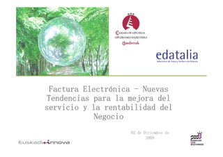 Factura Electrónica - Nuevas
Tendencias para l mejora d l
T d    i         la   j    del
servicio y la rentabilidad del
            Negocio
            N    i
                    02 de Di i b d
                       d Diciembre de
                           2009
 