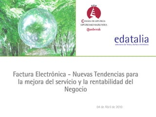 Factura Electrónica - Nuevas Tendencias para
  la mejora del servicio y la rentabilidad del
                   Negocio

                              04 de Abril de 2010
 