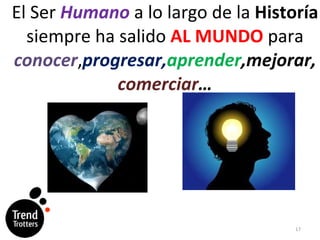 El Ser  Humano  a lo largo de la  Historía  siempre ha salido  AL MUNDO  para  conocer , progresar, aprender ,mejorar, comerciar … 