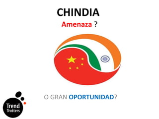CHINDIA   Amenaza  ? O GRAN  OPORTUNIDAD ? 