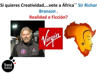 ´´Si quieres Creatividad….vete a África´´  Sir Richard Branson  . Realidad o Ficción ? 