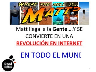 Matt llega  a la  Gente ….Y SE CONVIERTE EN UNA  REVOLUCIÓN EN INTERNET EN TODO EL MUNDO 