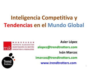 Inteligencia Competitiva y  Tendencias  en el  Mundo Global Asier López [email_address] Iv án Marcos [email_address] www.trendtrotters.com   