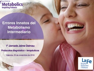 Errores Innatos del
Metabolismo
Intermediario
1ª Jornada Jaime Dalmau 
Protocolos diagnóstico – terapéuticos
Valencia, 25 de noviembre de 2016
 
