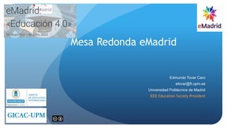 Mesa Redonda eMadrid
Edmundo Tovar Caro
etovar@fi.upm.es
Universidad Politécnica de Madrid
IEEE Education Society President
 