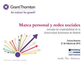Marca personal y redes sociales
Jornada de empleabilidad de la
Universidad Autónoma de Madrid
Teresa Herrero
21 de febrero de 2014

© Grant Thornton. Todos los derechos reservados.

 