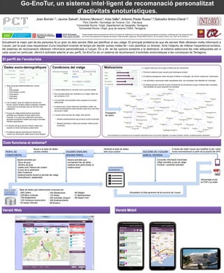 El perfil de l’enoturista
Joan Borràs1,3, Jaume Salvat2, Antonio Moreno3, Aida Valls3, Antonio Paolo Russo1,2,Salvador Anton-Clavé1,2
1Parc Científic i Tecnològic de Turisme i Oci , Vila-seca
2Universitat Rovira i Virgili, Departament de Geografia, Tarragona
3Universitat Rovira i Virgili, grup de recerca ITAKA, Tarragona
Go-EnoTur, un sistema intel·ligent de recomanació personalitzat
d’activitats enoturístiques.
Actualment la major part de les persones fa un gran ús dels serveis Web per planificar el seu viatge. El principal problema és que els serveis Web ofereixen molta informació a
l’usuari, per la qual cosa requereixen d’una important inversió de temps per decidir quines visites fer i com planificar un itinerari. Amb l’objectiu de millorar l’experiència turística,
els sistemes de recomanació ofereixen informació personalitzada a l’usuari. És a dir, de les opcions existents a la destinació, el sistema selecciona les més adequades per a
cada usuari en particular, oferint-li activitats adients al seu perfil. Go-EnoTur és un sistema de recomanació d’activitats enoturístiques a les comarques de Tarragona.
Condicions del viatgeDades socio-demogràfiques Motivacions
Aquest projecte està subvencionat pel Servei d’Ocupació de Catalunya en el marc del programa de projectes innovadors i cofinançat pel Fons Social Europeu,
en el marc del programa de Projectes Innovadors i Experimentals, regulat per l’Ordre EMO/312/2012, de 8 d’octubre (DOGC núm. 6237 de 22/10/2012).
Propagació
de valors
 Tipus de grups seleccionables per l’usuari:
• Sol
• Amb parella
• Amb família o amics
• Grup sènior
• Empreses
• Amb nens
 Lloc d’origen i grup de viatge ens serveix per
buscar usuaris similars segons aquestes variables
i recomanar les activitats que han fet amb més
satisfacció
 El grup de viatge també permet recomanar
activitats que s’ajusten al tipus seleccionat.
Exemple: a un grup que viatgi amb nens seria
apropiat recomanar-li cellers que tinguin activitats
infantils específiques
 El tamany del grup permet mostrar visites que
suportin el mínim del tamany seleccionat
 El sistema captura implícitament l‘idioma de
l’usuari per recomanar visites amb la seva llengua
Com funciona el sistema?
PERFIL DE
L’ENOTURISTA
USUARIS SIMILARS
SEGONS PERFIL
Mostra activitats per:
-Tipus de grup
-Tamany de grup
-Visites amb l’idioma del visitant
-A prop de la destinació
-Dies d’obertura
-Esdeveniments durant el període del viatge
-Diversificació i aleatorietat
Mostra activitats que
normalment fan els altres
visitants amb perfil similar al
visitant actual
ACCIONS DE L’USUARI
AMB EL SISTEMA
-Consultar informació d’activitats
-Afegir activitats al pla de viatge
-Puntuar i comentar activitats
Alimenta la base de dades
amb nous usuaris
Busca a la base de dades
usuaris similars
Actualitzem la llista aprenent de les accions de l’usuari
LLISTA D’ACTIVITATS
RECOMANADES
Versió Web Versió Mòbil
Descarrega el pla
en PDF o al mòbil
 L’usuari selecciona un municipi com a punt de sortida
 Els municipis poden ser mostrats en un mapa i filtrar-los
per comarca o D.O.
 Les activitats recomanades seran properes al municipi
seleccionat
 A mesura que l’usuari seleccioni activitats a visitar, les
noves recomanacions seran també a prop de la ruta entre
els punts a visitar
 L’usuari indica els dies del viatge, això permet:
• Mostrar esdeveniments que es facin durant el període
• Mostrar activitats a visitar que acceptin visites durant
el període
 L’usuari indica quin és el grau d’interès de les motivacions
 Permet al sistema trobar usuaris amb interessos similars
 El sistema propaga els valors del grau d’interès a l’ontologia1 del domini creada per l’enoturisme
 Les activitats a recomanar estan etiquetades amb els conceptes més detallats de l’ontologia
 El sistema permet convertir el grau d’interès de les motivacions a grau d’interès dels conceptes
més detallats els quals etiqueten les activitats
1Una ontologia és una estructura de conceptes relacionats entre sí que donen significat a una àrea d’interès i permet al sistema aplicar raonament
A través del mòbil l’usuari pot modificar el pla i rebre
noves recomanacions a partir de la posició del GPS
BASE DE DADES
DE RECURSOS
ENOTURÍSTICS
- 266 Cellers
- 228 Béns Culturals
- 739 Allotjaments
- 105 Comerços enoturístics
- 50 espais naturals
- 355 Restaurants
- 124 Rutes
- 302 Activitats d’esport
- 209 Esdeveniments
- 99 Museus
Base de dades geo-referenciada composta per:
- 99 Platges
- 21 Balnearis/spa
- 58 Espais d’oci
 