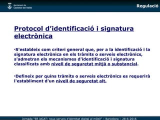 Jornada “ER idCAT: nous serveis d’identitat digital al mòbil” – Barcelona – 28-6-2016
Regulació
Protocol d’identificació i...