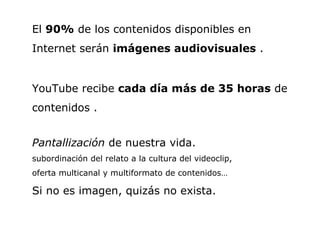 El  90%  de los contenidos disponibles en Internet serán  imágenes audiovisuales  . YouTube recibe  cada día más de 35 hor...