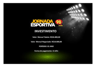 INVESTIMENTO
Valor Mensal Tabela: R$26.800,00
Valor Mensal Negociado: R$18.800,00
PERÍODO: 01 ANO
Forma de pagamento: 15 dfm

 