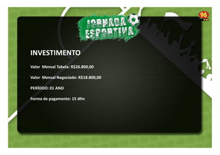 INVESTIMENTO
Valor Mensal Tabela: R$26.800,00
Valor Mensal Negociado: R$18.800,00
PERÍODO: 01 ANO
Forma de pagamento: 15 dfm

 