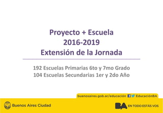 Proyecto + Escuela
2016-2019
Extensión de la Jornada
192 Escuelas Primarias 6to y 7mo Grado
104 Escuelas Secundarias 1er y 2do Año
 