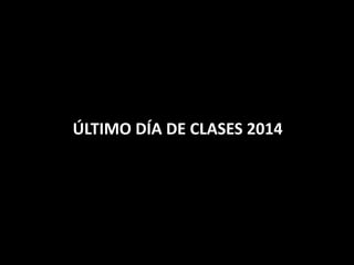 ÚLTIMO DÍA DE CLASES 2014
 