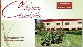 IES Pedro Jiménez Montoya. Baza
(Granada). BIBLIOTECA.
Programa Clásicos Escolares
1
Jornada final
Curso 2015-2016
 