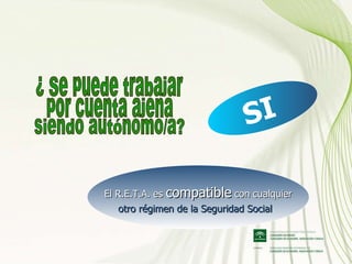 ¿ Se puede trabajar por cuenta ajena siendo autónomo/a? El R.E.T.A. es  compatible  con cualquier otro régimen de la Seguridad Social   SI  