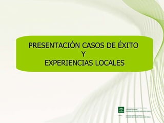PRESENTACIÓN CASOS DE ÉXITO  Y  EXPERIENCIAS LOCALES 