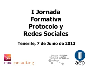 Tenerife, 7 de Junio de 2013
I Jornada
Formativa
Protocolo y
Redes Sociales
 