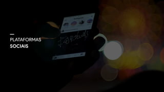 PLATAFORMAS 
SOCIAIS
 