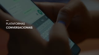 PLATAFORMAS 
CONVERSACIONAIS
 