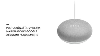 PORTUGUÊS JÁ É O 2O IDIOMA
MAIS FALADO NO GOOGLE
ASSISTANT MUNDIALMENTE
 