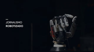 JORNALISMO 
ROBOTIZADO
 