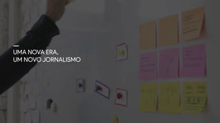 UMA NOVA ERA,
UM NOVO JORNALISMO
 