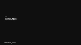 OBRIGADO!
@leoxavier_oficial
 