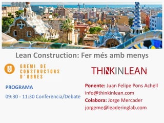 Lean Construction: Fer més amb menys
Ponente: Juan Felipe Pons Achell
info@thinkinlean.com
Colabora: Jorge Mercader
jorgeme@leaderinglab.com
PROGRAMA
09:30 - 11:30 Conferencia/Debate
 