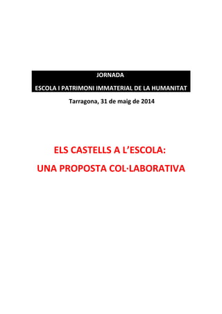 JORNADA
ESCOLA I PATRIMONI IMMATERIAL DE LA HUMANITAT
Tarragona, 31 de maig de 2014
ELS CASTELLS A L’ESCOLA:
UNA PROPOSTA COL·LABORATIVA
 
