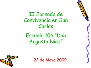II Jornada de Convivencia en San Carlos Escuela 106 “Don Augusto Niez” 22 de Mayo 2009 