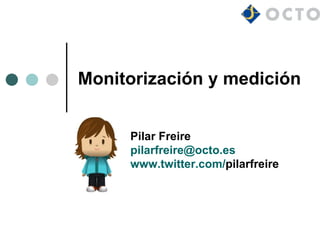 Monitorización y medición


     Pilar Freire
     pilarfreire@octo.es
     www.twitter.com/pilarfreire
 